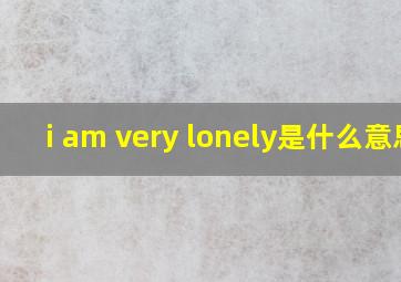 i am very lonely是什么意思